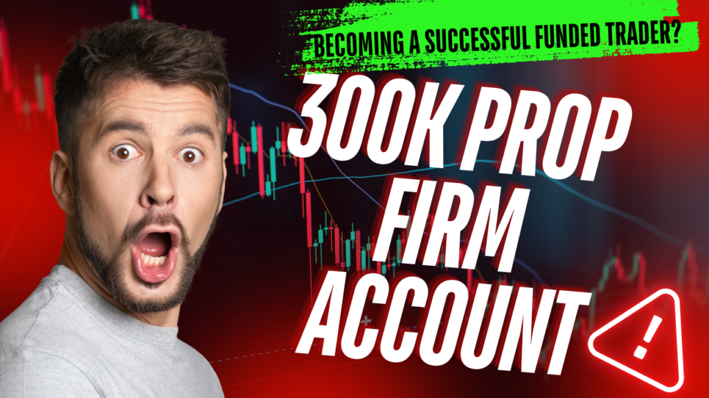 300k Prop Firm Account – Becoming a Successful Funded Trader?