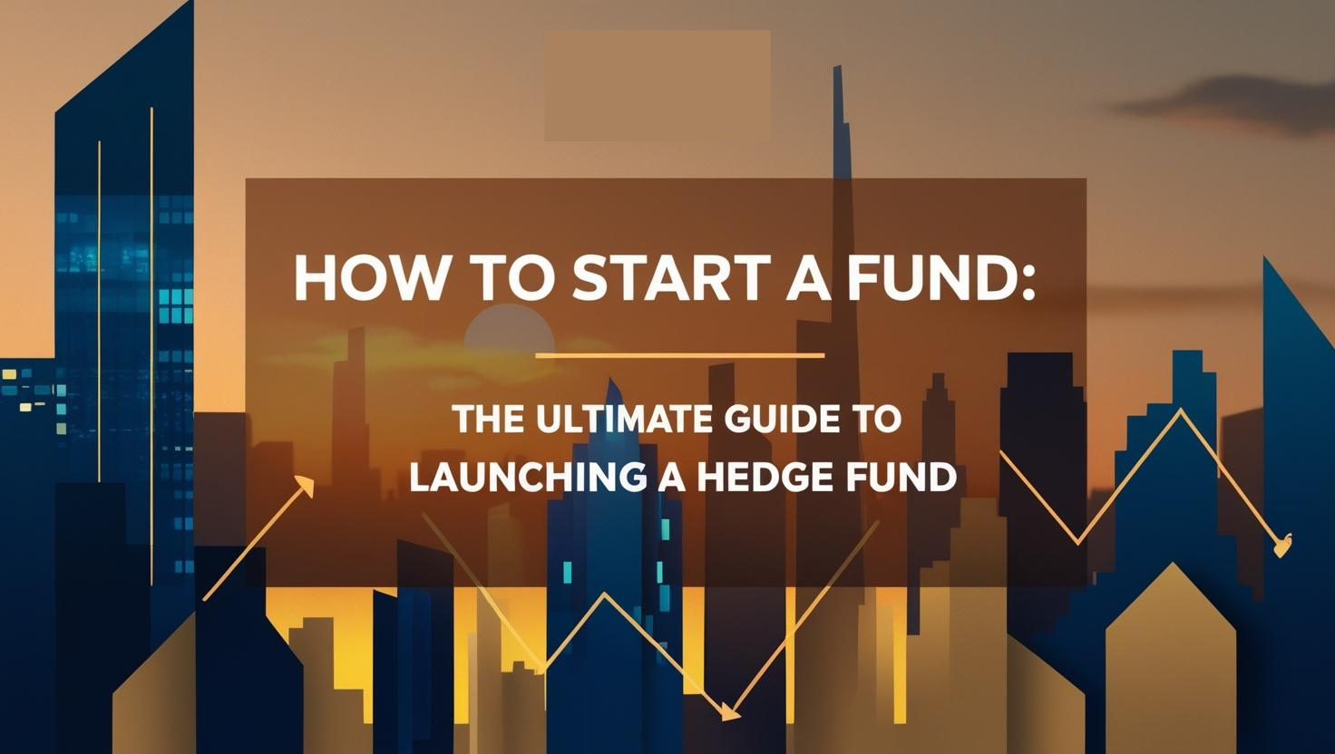 How to Start a Fund: The Ultimate Guide to Launching a Hedge Fund