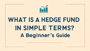 What Is a Hedge Fund in Simple Terms? A Beginner’s Guide